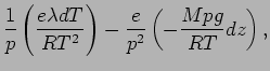 $\displaystyle \Dinv{p} \left( \frac{e \lambda dT}{R T^{2}} \right)
- \frac{e}{p^{2}} \left( - \frac{ M p g}{R T} dz \right) ,$