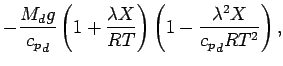 $\displaystyle - \frac{M_{d} g}{{c_{p}}_{d}}
\left( 1 + \frac{ \lambda X}{R T} \right)
\left( 1 - \frac{ \lambda^{2} X}{ {c_{p}}_{d} R
T^{2}} \right) ,$