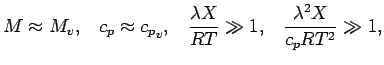$\displaystyle M \approx M_{v}, \;\;\;
c_{p} \approx {c_{p}}_{v}, \;\;\;
\frac{ \lambda X }{R T } \gg 1, \;\;\;
\frac{ \lambda^{2} X }{ c_{p} R T^{2} } \gg 1,$