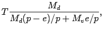 $\displaystyle T \frac{M_{d}}{M_d (p - e)/p + M_{v} e/p } ,$