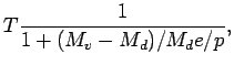 $\displaystyle T \frac{1}{1 + (M_{v} - M_{d})/M_{d} e/p } ,$