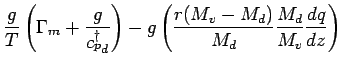 $\displaystyle \frac{g}{T}
\left(
\Gamma_{m} + \frac{ g}{{c_{p}^{\dagger}}_{d}}
...
...
g \left(
\frac{r (M_{v} - M_{d})}{M_{d}} \frac{M_{d}}{M_{v}} \DD{q}{z}
\right)$