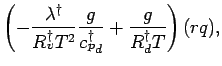$\displaystyle \left(
- \frac{ \lambda^{\dagger} }{ R^{\dagger}_{v} T^{2}} \frac{g}{{c_{p}^{\dagger}}_{d}}
+ \frac{g }{ R^{\dagger}_{d} T}
\right) (r q) ,$