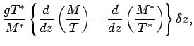 $\displaystyle \frac{g T^{*}}{ M^{*} }
\left\{
\DD{}{z} \left( \frac{M}{T} \right)
- \DD{}{z} \left( \frac{M^{*}}{T^{*}} \right)
\right\} \delta z ,$