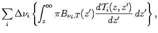 $\displaystyle \sum _{i}\Delta \nu _{i}\left\{
\int _{z}^{\infty }\pi B_{\nu _{i},T}(z')\DD{{\cal T}_{i}(z,z')}{z'}\Dd z'
\right\},$