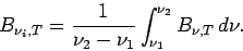 \begin{displaymath}
B_{\nu_{i},T} = \frac{1}{\nu _{2}-\nu _{1}}
\int _{\nu _{1}}^{\nu _{2}} B_{\nu ,T}\Dd \nu.
\end{displaymath}
