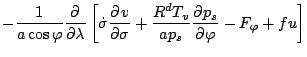 $\displaystyle - \frac{1}{a \cos \varphi} \DP{}{\lambda}
\left[ \dot{\sigma} \DP{v}{\sigma}
+ \frac{R^d T_v}{a p_s} \DP{p_s}{\varphi}
- F_{\varphi} + f u \right]$