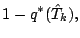 $\displaystyle 1 - q^{*} (\hat{T}_{k}),$