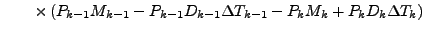 $\displaystyle \qquad
\times
\left( P_{k-1} M_{k-1} - P_{k-1} D_{k-1} \Delta T_{k-1}
- P_{k} M_{k} + P_{k} D_{k} \Delta T_{k}
\right)$