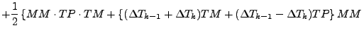 $\displaystyle + \frac{1}{2}
\left\{
MM \cdot TP \cdot TM
+ \left\{
(\Delta T_{k-1} + \Delta T_{k}) TM
+ ( \Delta T_{k-1} - \Delta T_{k}) TP
\right\} MM
\right.$