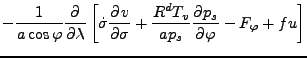 $\displaystyle - \frac{1}{a \cos \varphi} \DP{}{\lambda}
\left[ \dot{\sigma} \DP{v}{\sigma}
+ \frac{R^d T_v}{a p_s} \DP{p_s}{\varphi}
- F_{\varphi} + f u \right]$