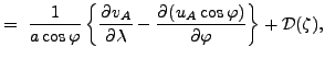 $\displaystyle = \ \Dinv{a \cos \varphi} \left\{ \DP{v_A}{\lambda} - \DP{(u_A \cos \varphi)}{\varphi} \right\} + {\cal D}(\zeta),$