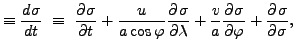 $\displaystyle \equiv \DD{\sigma}{t} \ \equiv \ \DP{\sigma}{t} + \frac{u}{a \cos...
... \DP{\sigma}{\lambda} + \frac{v}{a} \DP{\sigma}{\varphi} + \DP{\sigma}{\sigma},$