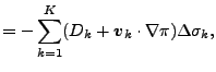 $\displaystyle = - \sum_{k=1}^{K} ( D_k + \Dvect{v}_k \cdot \nabla \pi ) \Delta \sigma_k,$