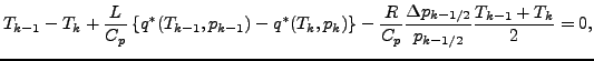 $\displaystyle T_{k-1} - T_{k} + \frac{L}{C_p} \left\{ q^{*} (T_{k-1}, p_{k-1}) ...
...\frac{R}{C_p} \frac{\Delta p_{k-1/2}}{p_{k-1/2}} \frac{T_{k-1} + T_{k}}{2} = 0,$