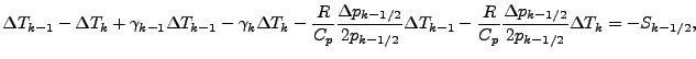 $\displaystyle \Delta T_{k-1} - \Delta T_{k} + \gamma_{k-1} \Delta T_{k-1} - \ga...
... \frac{R}{C_p} \frac{\Delta p_{k-1/2}}{2 p_{k-1/2}} \Delta T_{k} = - S_{k-1/2},$