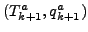 $ (T^a_{k+1}, q^a_{k+1})$