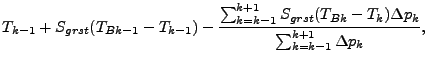 $\displaystyle T_{k-1} + S_{grst} (T_{Bk-1} - T_{k-1})
- \frac{
\sum^{k+1}_{k=k-1} S_{grst} (T_{Bk} - T_{k}) \Delta p_{k}
}{
\sum^{k+1}_{k=k-1} \Delta p_{k}
},$