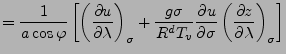 $\displaystyle = \frac{1}{a \cos \varphi} \left[ \DP[][\sigma]{u}{\lambda} + \frac{g \sigma}{R^d T_v} \DP{u}{\sigma} \DP[][\sigma]{z}{\lambda} \right]$