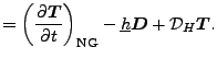 $\displaystyle = \left( \DP{\Dvect{T}}{t} \right)_{\rm NG} - \underline{h} \Dvect{D} + {\cal D}_H \Dvect{T} .$