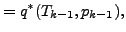 $\displaystyle = q^* (T_{k-1}, p_{k-1}),$