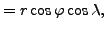 $\displaystyle = r \cos \varphi \cos \lambda,$