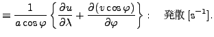 $\displaystyle \equiv \Dinv{a \cos \varphi} \left\{ \DP{u}{\lambda} + \DP{(v \cos \varphi)}{\varphi} \right\} : \quad $BH/;6(B [\mathrm{s}^{-1}].$