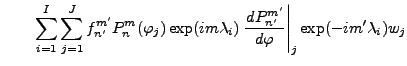 $\displaystyle \qquad \sum_{i=1}^I \sum_{j=1}^J f_{n'}^{m'} P_{n}^{m}(\varphi_j)...
...mbda_i) \left. \DD{P_{n'}^{m'}}{\varphi}\right\vert _j \exp(-im' \lambda_i) w_j$