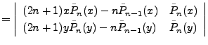 $\displaystyle = \left\vert \begin{array}{ll} (2n+1)x \tilde{P}_n(x)-n\tilde{P}_...
...1)y \tilde{P}_n(y)-n\tilde{P}_{n-1}(y) & \tilde{P}_n(y) \end{array} \right\vert$