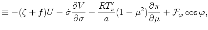 $\displaystyle \equiv - ( \zeta + f ) U - \dot{\sigma} \DP{V}{\sigma} - \frac{R T_v^{\prime}}{a} (1-\mu^2) \DP{\pi}{\mu} + {\cal F}_{\varphi} \cos \varphi,$