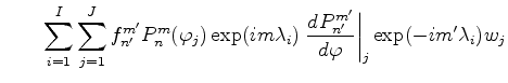 $\displaystyle \qquad \sum_{i=1}^I \sum_{j=1}^J f_{n'}^{m'} P_{n}^{m}(\varphi_j)...
...mbda_i) \left. \DD{P_{n'}^{m'}}{\varphi}\right\vert _j \exp(-im' \lambda_i) w_j$
