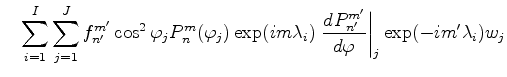 $\displaystyle \quad \sum_{i=1}^I \sum_{j=1}^J f_{n'}^{m'} \cos^2\varphi_j P_{n}...
...mbda_i) \left. \DD{P_{n'}^{m'}}{\varphi}\right\vert _j \exp(-im' \lambda_i) w_j$