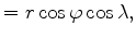 $\displaystyle = r \cos \varphi \cos \lambda,$