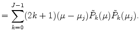 $\displaystyle = \sum_{k=0}^{J-1} (2k+1) (\mu-\mu_j) \tilde{P}_k(\mu) \tilde{P}_k(\mu_j).$