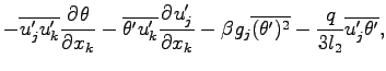 $\displaystyle - \overline{u^{\prime}_{j}u^{\prime}_{k}}\DP{\theta }{x_{k}}
- \o...
...eta^{\prime})^{2}}
- \frac{q}{3l_{2}}\overline{u^{\prime}_{j}\theta^{\prime} },$