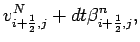 $\displaystyle v_{i+\frac{1}{2},j}^{N}
+ dt \beta _{i+\frac{1}{2},j}^{n},$