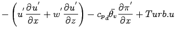 $\displaystyle - \left(
u^{'} \DP{u^{'}}{x}
+ w^{'} \DP{u^{'}}{z}
\right)
- {c_{p}}_{d} \bar{\theta_{v}} \DP{\pi^{'}}{x} + Turb.u$