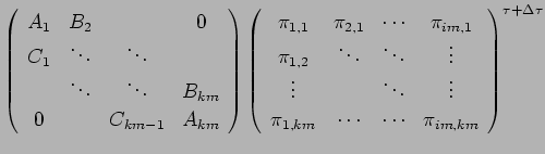 $\displaystyle \left(\begin{array}{cccc}
A_{1} & B_{2} & & 0 \\
C_{1} & \ddots ...
...m} & \cdots & \cdots & \pi_{im, km} \\
\end{array}\right)^{\tau + \Delta \tau}$