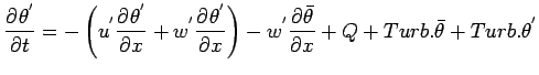 $\displaystyle \DP{\theta^{'}}{t}
=
- \left(
u^{'}\DP{\theta^{'}}{x}
+ w^{'}\DP{...
...}
\right)
- w^{'}\DP{\bar{\theta}}{x}
+ Q + Turb.\bar{\theta} + Turb.\theta^{'}$