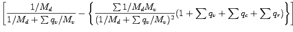 $\displaystyle \left[
\frac{1/M_{d}}{1/M_{d} + \sum q_{v}/M_{v}}
-
\left\{
\frac...
...m q_{v}/M_{v})^{2}}
(1 + \sum q_{v} + \sum q_{c} + \sum q_{r})
\right\}
\right]$