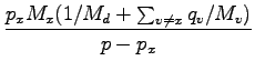 $\displaystyle \frac{ p_{x} M_{x} (1/M_{d} + \sum_{v \neq x} q_{v}/M_{v}) }{p - p_{x}}$