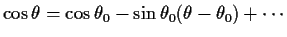 $\cos\theta =
\cos\theta_0 - \sin\theta_0 (\theta-\theta_0) + \cdots$