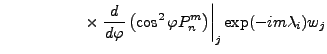 $\displaystyle \quad \hspace{1.5cm} \times \left. \DD{}{\varphi} \left( \cos^2\varphi P_n^m \right) \right\vert _j \exp(-im \lambda_i) w_j$