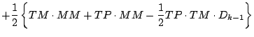 $\displaystyle + \frac{1}{2}
\left\{
TM \cdot MM + TP \cdot MM
- \frac{1}{2} TP \cdot TM \cdot D_{k-1}
\right\}$