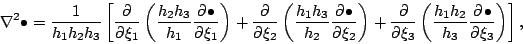 \begin{displaymath}
\nabla^2 \bullet
= \frac{1}{h_1 h_2 h_3}
\left[ \DP{}{\...
...eft( \frac{h_1 h_2}{h_3} \DP{\bullet}{\xi_3} \right)
\right],
\end{displaymath}