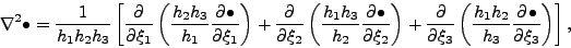 \begin{displaymath}
\nabla^2 \bullet
= \frac{1}{h_1 h_2 h_3}
\left[ \DP{}{\...
...eft( \frac{h_1 h_2}{h_3} \DP{\bullet}{\xi_3} \right)
\right],
\end{displaymath}