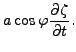 $\displaystyle a \cos \varphi \DP{\zeta}{t}.$