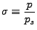 $ {\displaystyle \sigma \equiv \frac{p}{p_s} }$