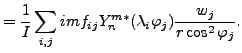 $\displaystyle = \frac{1}{I} \sum_{i,j} im f_{ij} Y_n^{m*} (\lambda_i \varphi_j) \frac{w_j}{r \cos^2 \varphi_j} .$