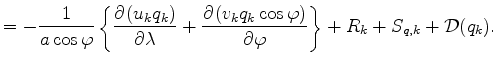 $\displaystyle = - \Dinv{a \cos \varphi} \left\{ \DP{(u_k q_k)}{\lambda} + \DP{(v_k q_k \cos \varphi)}{\varphi} \right\} + R_k + S_{q,k} + {\cal D}(q_k).$